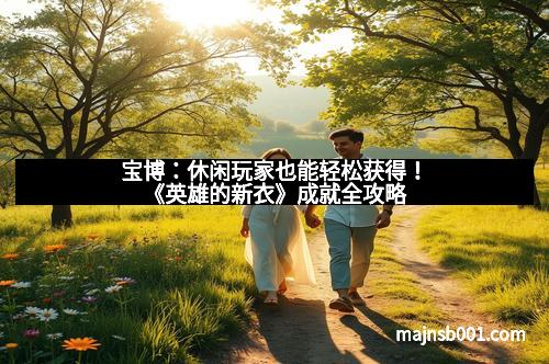 宝博：休闲玩家也能轻松获得！《英雄的新衣》成就全攻略