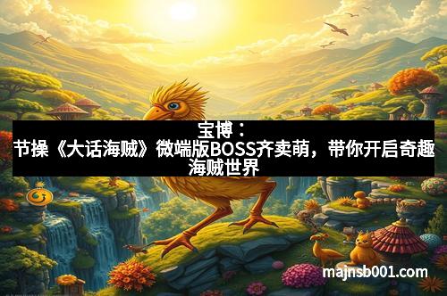宝博：节操《大话海贼》微端版BOSS齐卖萌，带你开启奇趣海贼世界